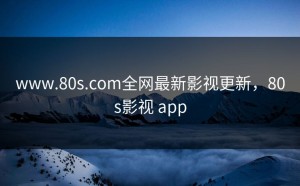 www.80s.com全网最新影视更新，80s影视 app