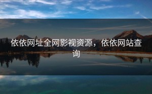 依依网址全网影视资源，依依网站查询