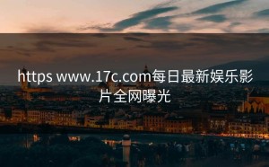 https www.17c.com每日最新娱乐影片全网曝光