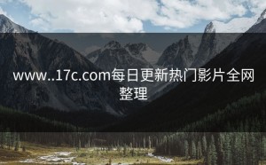 www..17c.com每日更新热门影片全网整理