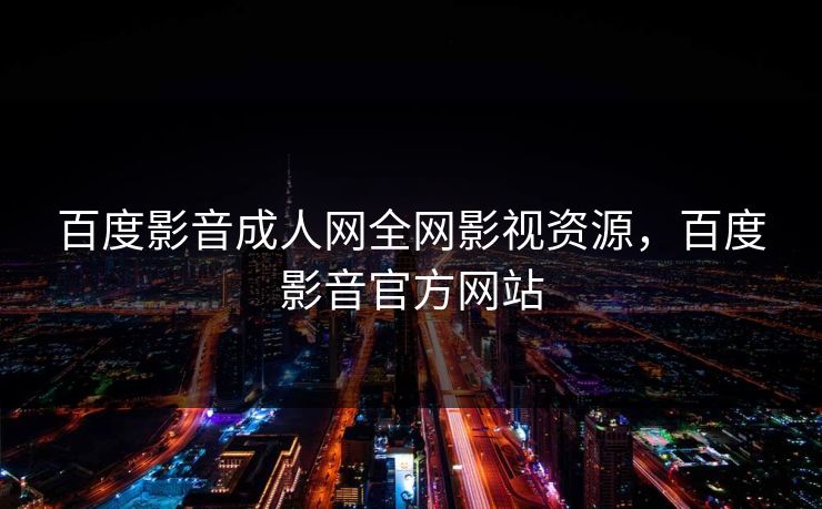 百度影音成人网全网影视资源,百度影音官方网站 百度影音成人网全网影视资源,百度影音官方网站