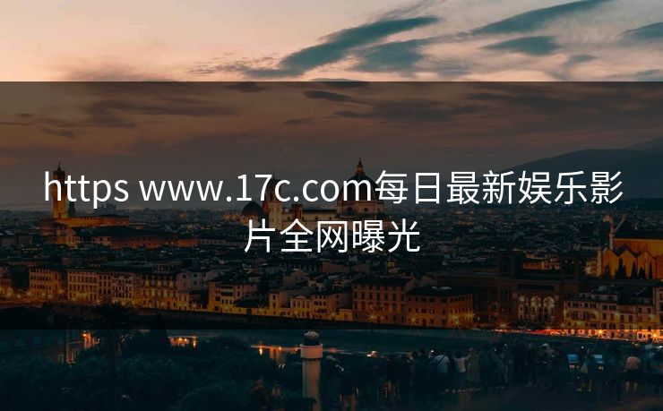 https www.17c.com每日最新娱乐影片全网曝光