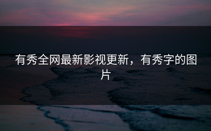 有秀全网最新影视更新，有秀字的图片