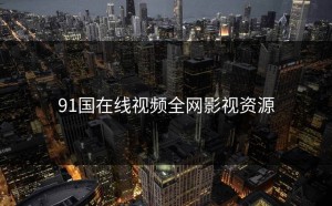 91国在线视频全网影视资源