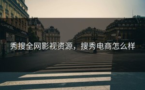 秀搜全网影视资源，搜秀电商怎么样