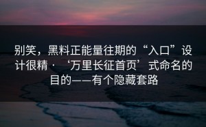 别笑，黑料正能量往期的“入口”设计很精 · ‘万里长征首页’式命名的目的——有个隐藏套路