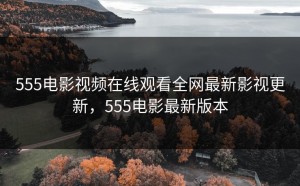 555电影视频在线观看全网最新影视更新，555电影最新版本