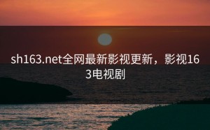 sh163.net全网最新影视更新，影视163电视剧