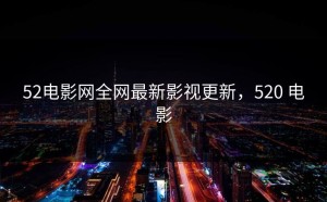 52电影网全网最新影视更新，520 电影