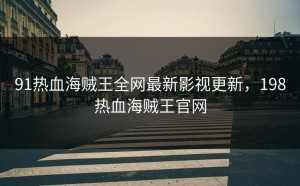 91热血海贼王全网最新影视更新，198热血海贼王官网