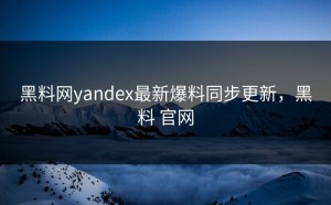 黑料网yandex最新爆料同步更新，黑料 官网