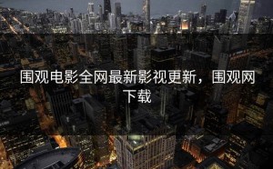 围观电影全网最新影视更新，围观网下载