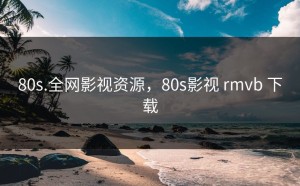 80s.全网影视资源，80s影视 rmvb 下载