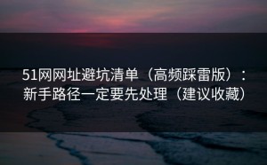 51网网址避坑清单（高频踩雷版）：新手路径一定要先处理（建议收藏）