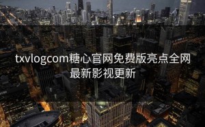 txvlogcom糖心官网免费版亮点全网最新影视更新