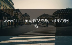 www.1tc.cc全网影视资源，cjt 影视网站