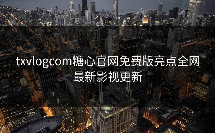txvlogcom糖心官网免费版亮点全网最新影视更新
