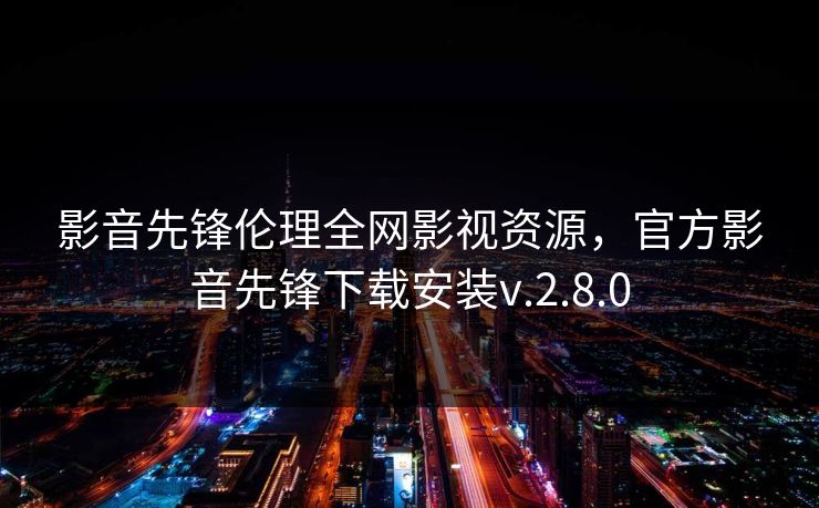 影音先锋伦理全网影视资源，官方影音先锋下载安装v.2.8.0