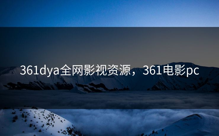 361dya全网影视资源,361电影pc 361dya全网影视资源,361电影pc
