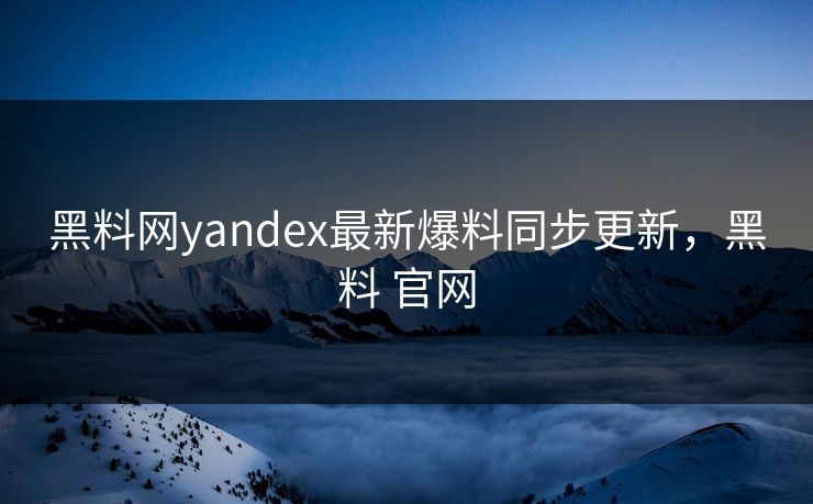 黑料网yandex最新爆料同步更新，黑料 官网