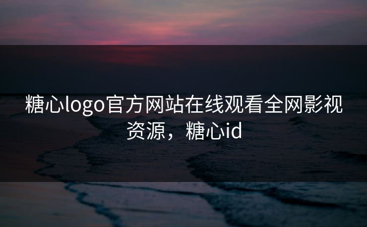 糖心logo官方网站在线观看全网影视资源，糖心id