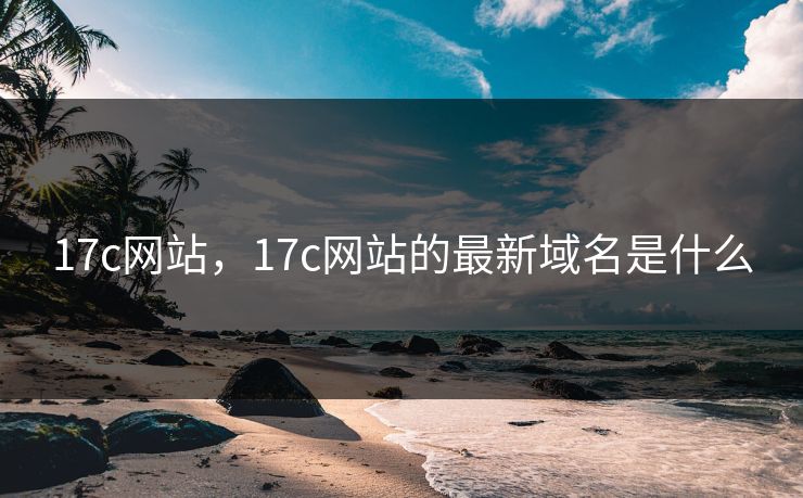 17c网站,17c网站的最新域名是什么 17c网站,17c网站的最新域名是什么