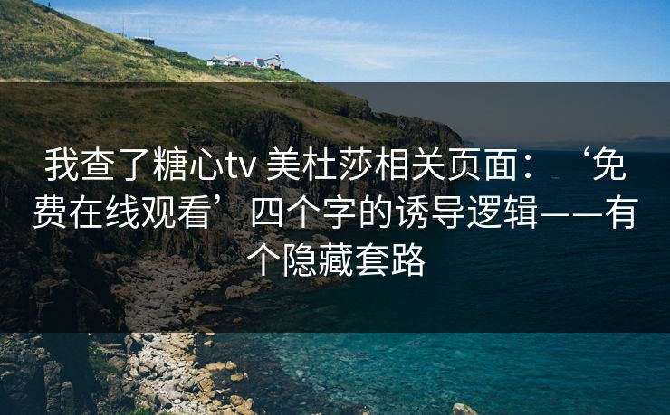 我查了糖心tv 美杜莎相关页面:‘免费在线观看’四个字的诱导逻辑——有个隐藏套路 我查了糖心tv 美杜莎相关页面:‘免费在线观看’四个字的诱导逻辑——有个隐藏套路